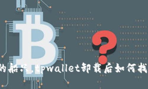 如同迷失在大海中的船只，tpwallet卸载后如何找回自己的虚拟财富？