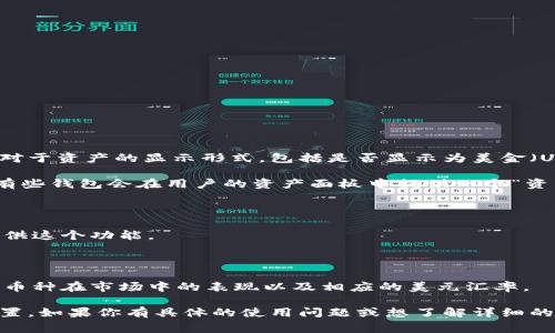 TPWallet是一个多链数字资产钱包，可以用于管理和储存多种加密货币及其相关资产。对于资产的显示形式，包括是否显示为美金（USD）价值，通常取决于钱包的设置和接口。

一般来说，TPWallet提提供加密货币的余额显示、历史记录以及相关的市场数据。其中，有些钱包会在用户的资产面板中提供一个“资产估值”功能，这时候用户可以选择以美金或者其他法币来查看其加密资产的当前价值。

如果你在使用TPWallet时想查看资产的美元等值，建议你查看以下几点：

1. **钱包设置**：检查钱包在设置中是否有显示法币价值的选项，很多数字钱包都会提供这个功能。

2. **实时汇率**：部分钱包根据当前的市场汇率自动计算并显示资产的法币估值。

3. **市场数据面板**：一些钱包可能会集成市场数据面板，让你可以直接看到你持有的币种在市场中的表现以及相应的美元汇率。

总的来说，TPWallet可以显示资产的美元等值，具体的方式要看其具体功能和用户的设置。如果你有具体的使用问题或想了解详细的操作步骤，可以查询TPWallet的官方文档或支持页面。