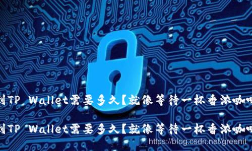 转USDT到TP Wallet需要多久？就像等待一杯香浓咖啡的时间！

转USDT到TP Wallet需要多久？就像等待一杯香浓咖啡的时间！