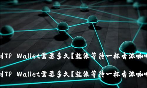 转USDT到TP Wallet需要多久？就像等待一杯香浓咖啡的时间！

转USDT到TP Wallet需要多久？就像等待一杯香浓咖啡的时间！