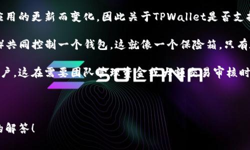TPWallet是一个多链数字钱包，通常设计用于存储、管理和转账各种加密货币。它的功能和特性会随着应用的更新而变化，因此关于TPWallet是否支持多重签名功能的问题，最准确的答案应当参考TPWallet的官方文档或最新的公告。

多重签名（Multi-signature）功能在许多区块链钱包中是一项重要的安全特性，允许多个钥匙（或地址）共同控制一个钱包。这就像一个保险箱，只有在多个合伙人同时同意的情况下，才能打开并取出里面的财物，从而减少因个人钥匙泄露而造成的风险。

如果TPWallet支持多重签名，用户可以在设置钱包时选择这一选项，从而可以指定多个地址作为授权用户。这在需要团队管理资金或大额交易审核时尤为重要。

为了获得具体的支持信息和使用指导，请访问TPWallet的官方网站或社区支持论坛。

如果您希望了解更多关于TPWallet的特性、操作指南或者使用技巧，请告知，我会乐意为您提供更详细的解答！