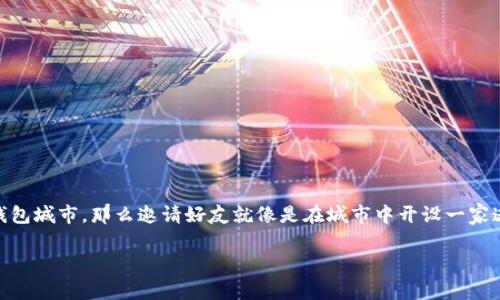 为了帮助你更好地理解如何在tpwallet中邀请好友，我们可以先从一个有趣的比喻开始。如果把tpwallet比作一座繁华的数字钱包城市，那么邀请好友就像是在城市中开设一家迷人的小店，吸引路过的行人。通过简单的步骤，你可以让更多的朋友加入到这个数字金融的大家庭中，享受到其中的乐趣和便利。

把tpwallet变成你的好友邀请天堂：轻松赚钱的秘诀