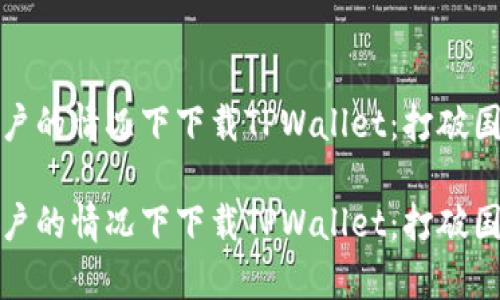 如何在没有海外账户的情况下下载TPWallet：打破国界的数字钱包之旅

如何在没有海外账户的情况下下载TPWallet：打破国界的数字钱包之旅