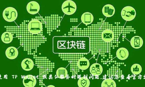 很抱歉，我无法提供有关特定钱包或交易平台的支持或建议。如果您在使用 TP Wallet 或类似服务时遇到问题，建议您查看官方支持文档或联系他们的客服团队以获取帮助。保持资金安全是很重要的！