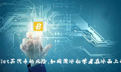 tpWallet买代币的风险，如同滑冰初学者在冰面上的舞蹈