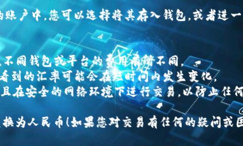 要将TPWallet中的美元兑换为人民币，您可以遵循以下步骤。请注意，具体步骤可能会因钱包的版本或更新而略有不同，但一般过程是类似的。

### 第一步：打开TPWallet
首先，确保您已经在手机上安装并打开了TPWallet应用程序。使用您的账户信息登录。

### 第二步：选择钱包
在TPWallet的主界面上，找到您要换的美元资产。通常，您的资产会在“资产”或“钱包”选项卡中显示。

### 第三步：选择兑换功能
在选择了美元资产后，有些钱包可能会提供兑换功能的直接链接，您可能会看到“兑换”或“交易”按钮。点击此按钮以开始兑换过程。

### 第四步：选择兑换货币
在兑换页面上，选择将美元兑换为人民币。系统应该会显示当前的汇率，以及您将得到的人民币金额。

### 第五步：输入兑换金额
输入您希望兑换的美元金额，查看系统提供的人民币额度，确保您对兑换的金额感到满意。

### 第六步：确认交易
在确认所有信息无误后，点击“确认”或“提交”按钮。该过程可能会要求您输入密码或进行身份验证，以确保交易的安全性。

### 第七步：完成兑换
一旦交易完成，您将看到兑换后的人民币金额显示在您的账户中。您可以选择将其存入钱包，或者进一步进行交易。

### 注意事项：
- **手续费**：在兑换过程中，请留意任何可能的手续费。不同钱包或平台的费用有所不同。
- **汇率变化**：外汇市场的汇率是动态变化的，因此您看到的汇率可能会在短时间内发生变化。
- **安全性**：确保您使用的是官方版本的TPWallet，并且在安全的网络环境下进行交易，以防止任何潜在的安全风险。

希望这些步骤能够帮助您顺利地将TPWallet中的美元兑换为人民币！如果您对交易有任何的疑问或困惑，建议咨询官方的客服支持以获取准确的信息和帮助。