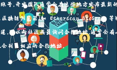 要找到 TPWallet（TP Wallet）的合约地址，您可以按照以下步骤进行操作：

1. **访问官方渠道**：前往 TPWallet 的官方网站或其官方社交媒体账号。开发团队通常会在这些地方发布最新的合约地址以及手续费的信息。

2. **去区块链浏览器**：如果您知道相关代币的名称或缩写，可以通过区块链浏览器（如 Etherscan、BscScan 等）搜索相关代币。这些浏览器会列出所有代币的合约地址及其详细信息。

3. **加入社区**：参与 TPWallet 的官方 Discord 或 Telegram 频道，可以向社区成员询问合约地址，通常会有人提供可靠的信息。

4. **查阅交易所**：如果代币在某些交易所上市，交易所的页面通常也会列出相应的合约地址。

建议务必确保您找到的信息来源可靠，防止被假冒合约地址欺骗。