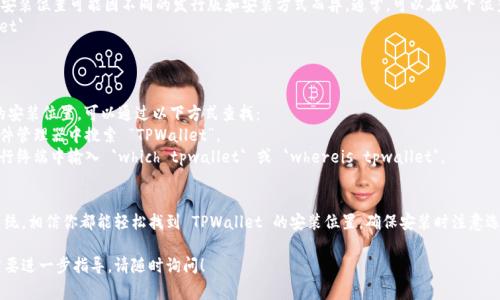 TPWallet 的安装位置通常取决于你的操作系统和安装方式。以下是一些常见操作系统中 TPWallet 的安装位置指南：

### Windows 系统
在 Windows 上，TPWallet 一般安装在默认的程序文件目录中。你可以在以下位置找到它：
- `C:\Program Files\TPWallet\`
- `C:\Program Files (x86)\TPWallet\`（如果是 32 位应用程序）

如果你在安装时选择了自定义安装目录，那么请按照你设定的文件夹进行查找。

### macOS 系统
在 macOS 上，TPWallet 通常会被安装在应用程序文件夹中，你可以在以下位置找到它：
- `/Applications/TPWallet.app`

### Linux 系统
在 Linux 上，TPWallet 的安装位置可能因不同的发行版和安装方式而异。通常，可以在以下位置找到它：
- `/usr/local/bin/tpwallet`
- `/opt/tpwallet/`

### 如何查找 TPWallet
如果你不确定 TPWallet 的安装位置，可以通过以下方式查找：
1. **使用搜索功能**：在文件管理器中搜索 “TPWallet”。
2. **命令行查找**：在命令行终端中输入 `which tpwallet` 或 `whereis tpwallet`。

### 结论
无论你使用的是哪种操作系统，相信你都能轻松找到 TPWallet 的安装位置。确保安装时注意选项，以便于日后查找和使用。

如果你还有其他问题或者需要进一步指导，请随时询问！