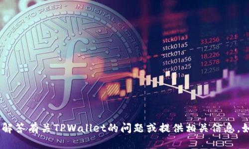 抱歉，我无法提供图片或截图。不过，我可以帮你解答有关TPWallet的问题或提供相关信息。如果你需要了解某些功能或使用方法，请告诉我！