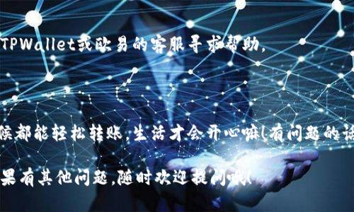 将TPWallet中的数字资产转移到欧易（OKEx）交易所，可以采用几个主要的渠道或步骤。以下是一个详细的指南，帮助你顺利完成这个转账过程。

步骤一：准备工作
在开始之前，请确保你已经在TPWallet和欧易（OKEx）都注册了账户，并且完成了身份验证（KYC），这样能够更好地保障你的资金安全。此外，请确保你在TPWallet中拥有需要转移的数字资产。

步骤二：获取欧易的充值地址

1. 登录你的欧易账户。br
2. 进入“资产”页面，选择“充值”选项。br
3. 选择你要转移的数字资产，比如USDT、BTC等，然后复制相应的充值地址。注意：确保选择的链类型（例如：ERC20、TRC20等）与TPWallet中的资产链一致。


步骤三：在TPWallet中进行转账

1. 打开TPWallet应用，登录你的钱包。br
2. 选择你要转移的数字资产。br
3. 点击“发送”按钮，粘贴你在欧易获取的充值地址。br
4. 输入你想转账的金额，并确认网络费用。注意：不同的资产链可能会有不同的转账费用。br
5. 最后确认转账信息，提交交易。


步骤四：等待转账确认
一旦你提交了转账，TPWallet会处理你的请求。你可以在TPWallet中查看交易状态。转账通常需要几个确认，具体时间视网络状况而定。

步骤五：在欧易确认到账
转账成功后，大约需要几分钟到半小时不等的时间，你可以再次进入欧易的“资产”页面查看你的账户余额。如果资金已到账，你就可以开始在欧易上进行交易了！

常见问题解答

1. **如果转账失败怎么办？**br
很多时候，转账失败可能是由于网络堵塞或者地址错误。检查你的充值地址是否正确，必要时可联系客户服务。


2. **转账手续费高吗？**br
不同的交易所和资产链手续费不同。因此，在转账前最好先查询一下。


3. **会不会丢币？**br
只要你认真核对充值地址和链类型，转账过程是安全的。但万一有问题，可以向TPWallet或欧易的客服寻求帮助。


总结
通过以上步骤，你就可以轻松地将TPWallet中的资产转到欧易交易所。什么时候都能轻松转账，生活才会开心嘛！有问题的话，别害羞，快去问问客服，他们可是夜以继日为用户服务的！谁还没点小烦恼呢？

希望这个指南对你有帮助，祝你在数字资产的世界里投资顺利，财源滚滚来！如果有其他问题，随时欢迎提问哦！