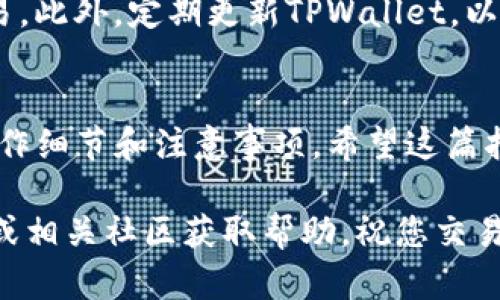 在TPWallet中购买USDT（Tether）的过程相对简单，但具体操作可能因TPWallet的版本和地区的不同而有所变化。以下是一般步骤，供您参考：

第一步：下载并安装TPWallet
首先，确保您已经在手机或电脑上下载并安装了TPWallet。如果还没有，可以访问官方网站或应用商店进行下载。

第二步：创建钱包账户
如果您是第一次使用TPWallet，您需要创建一个新账户。按照应用程序中的提示设置您的钱包，并妥善保管好备份助记词，以防丢失访问权限。

第三步：选择买入 USDT 的方式
TPWallet通常提供几种购买USDT的方式，包括信用卡、银行转账或使用其他加密货币交易。选择最适合您的方式，点击进入购买界面。

第四步：输入交易信息
根据所选的购买方式，输入您希望购买的USDT数量。注意查看汇率和手续费，确保了解每一笔费用。谁还没点小烦恼呢？对吧！

第五步：确认交易并进行支付
检查所有信息无误后，确认交易并按照系统提示完成支付。这时，如果您使用信用卡，可能需要输入相关的银行信息，而如果是通过其他加密货币，可能需要进行区块链上的交易。

第六步：查看交易状态
完成支付后，您可以在TPWallet的资产界面查看USDT的到账情况。通常资金到账需要一定的时间，但若长时间未到账，请检查您的交易记录或联系客服。

第七步：安全防护措施
为了安全起见，请确保您的手机或设备安全，避免使用公共Wi-Fi进行交易。此外，定期更新TPWallet，以免遭遇安全漏洞。

总结
在TPWallet购买USDT是一个相对简单的过程，关键在于明确每一步的操作细节和注意事项。希望这篇指南能够帮助您顺利购买到USDT，实现您的交易目标！

如果您在使用过程中遇到具体问题，可以查看TPWallet的官方支持页面或相关社区获取帮助。祝您交易愉快！