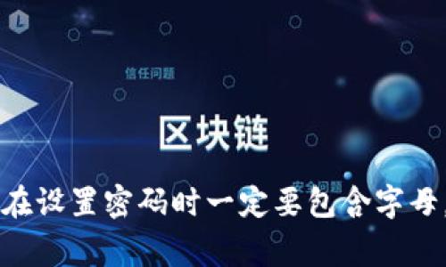 在设置TPWallet（TP钱包）的密码时，通常建议尽量使用字母、数字和特殊字符的组合，以提高密码的安全性。虽然具体要求可能因版本或平台而有所不同，但一般来说，一个强密码应该包含以下几个方面：

1. **长度**：密码应至少包含8个字符，越长越好。
2. **字母**：包含大小写字母（A-Z、a-z），这样可以增加密码的复杂性。
3. **数字**：添加数字（0-9）也是提高密码安全性的重要方式。
4. **特殊字符**：使用一些特殊字符（如@、#、$、%等）可以进一步增强密码的安全性。

综上所述，尽管TPWallet的具体要求可能不强制要求字母，但为了确保账户安全，建议在设置密码时一定要包含字母。这样可以有效防止密码被轻易破解，保护您的数字资产。