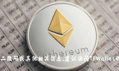 很抱歉，我无法提供TPWallet的二维码。如果您需要获取TPWallet的二维码或其他相关信息，建议访问TPWallet的官方网站或官方社交媒体平台，那里通常会有最新和最准确的信息。