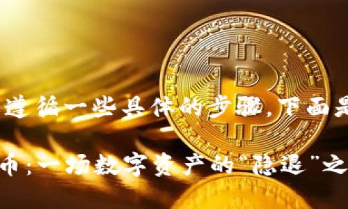 要在TPWallet上下架TRX代币，您需要遵循一些具体的步骤。下面是一个简要指南，帮助您完成这一过程。

### 如何在TPWallet上下架TRX代币：一场数字资产的“隐退”之旅