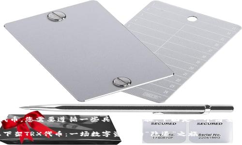 要在TPWallet上下架TRX代币，您需要遵循一些具体的步骤。下面是一个简要指南，帮助您完成这一过程。

### 如何在TPWallet上下架TRX代币：一场数字资产的“隐退”之旅