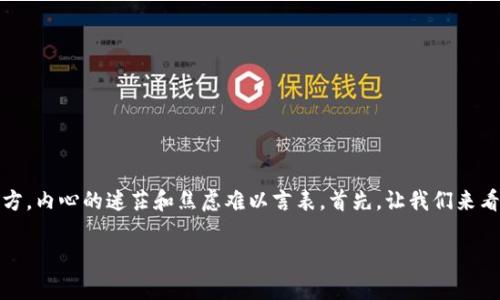 转错地址是一件让人非常头疼的事情，就像把心爱的东西丢在了一个陌生的地方，内心的迷茫和焦虑难以言表。首先，让我们来看看如何处理在使用ImToken转账到TPWallet时错误地转入了一个地址的问题。

转错地址？别慌！快速找回你的加密资产秘籍