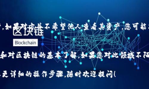 要查看TPWallet中别人的资产，您可以按照以下步骤进行操作：

### 1. 了解TPWallet
TPWallet是一个区块链钱包，支持多种数字资产的存储和管理。它不仅允许用户管理自己的资产，还可以通过区块链浏览器查看其他用户的资产。

### 2. 获取地址
首先，您需要知道您想要查看的账户地址。每个TPWallet用户都有一个独特的地址，这是查看其资产的关键。

### 3. 使用区块链浏览器
要查看某个地址的资产，最常用的方法是通过区块链浏览器。以下是步骤：
- 打开您选择的区块链浏览器（例如Etherscan、BscScan等，根据所使用的区块链不同）。
- 在搜索框中输入您要查看的TPWallet地址。
- 按下“搜索”，您将看到该地址的各种信息，包括其资产余额、交易记录等。

### 4. 理解数据
在浏览器中查看的资产信息通常包括：
- 该地址持有的所有代币和资产。
- 该地址的交易历史，显示所有的转入和转出记录。
- 资产的当前市场价值（如果提供）。

### 5. 注意隐私
尽管区块链是公开的，某些操作仍会受到隐私保护。如果对方并不希望他人查看其资产，您可能只能看到其总资产，但无法获取更多个人信息。

### 6. 结语
查看TPWallet中的他人资产需要一定的操作技能和对区块链的基本了解。如果您对此领域不陌生，以上步骤应该对您有所帮助。

希望这些信息能帮到您！如果您有更多问题或需要更详细的操作步骤，随时欢迎提问！