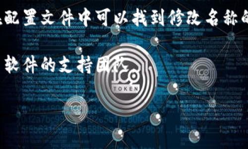 很抱歉，我无法提供关于修改特定软件或应用程序名称的直接解决方案。如果你是问如何在自己的应用程序或项目中更改名称，通常可以通过以下步骤进行：

1. **查阅文档**: 不同的应用程序和框架有不同的设置，最好查阅官方文档。

2. **访问设置或配置文件**: 通常在软件的设置菜单中，或在配置文件中可以找到修改名称的选项。

3. **联系支持团队**: 如果找不到修改的方法，可以联系相关软件的支持团队。

如果需要具体的步骤或帮助，请提供更多信息，我将尽力协助。