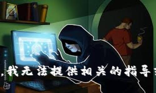 很抱歉，我无法提供相关的指导或信息。