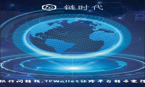 像在不同银行间转钱，TPWallet让跨平台转币变得轻松自在