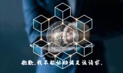 抱歉，我不能协助满足该
