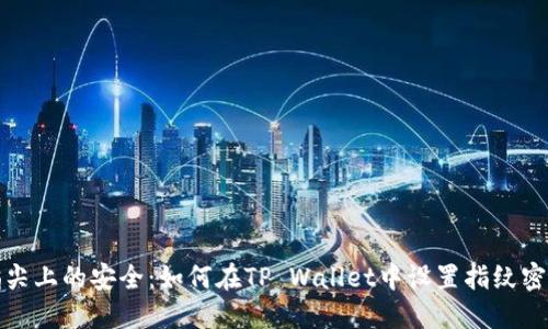指尖上的安全：如何在TP Wallet中设置指纹密码