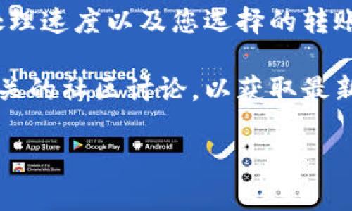 提到 TPWallet 的时间取决于多个因素，包括网络拥堵情况、钱包的处理速度以及您选择的转账方式。一般来说，通常情况下，转账确认可能需要几分钟到几小时不等。

为了更具体地了解转账时间，您可以查看 TPWallet 的官方网站或相关的社区讨论，以获取最新的信息与用户反馈。

如果您有其他具体问题或需要更详细的步骤，请告诉我！