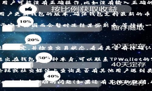 在TPWallet上，用户可能会经历新币不动的情况，通常可能是由于以下几个原因：

1. **网络确认延迟**：新币在区块链上转账时需要通过网络确认，如果发生网络拥堵，转账确认就会变得缓慢。

2. **合约问题**：有时候新币的智能合约可能存在问题，导致交易无法正常处理。

3. **用户操作失误**：在进行交易时，用户可能没有正确操作，比如没有输入正确的接收地址，或者没有完成交易签名等。

4. **钱包更新**：有些新币可能需要用户更新钱包的版本，确保钱包支持最新的币种。

5. **安全原因**：TPWallet可能会出于安全原因而会暂时冻结某些新币，等待进一步的确认和验证。

如果修复问题，可以尝试以下措施：

- **检查网络状态**：确认您的网络是否稳定，并检查交易状态，看看是否有待确认的交易。

- **联系支持服务**：如果您怀疑问题出在钱包或币种本身，可以联系TPWallet的客服寻求帮助。

- **查看社区反馈**：在相关的社区论坛或社交媒体上查询是否有其他用户遇到类似问题，看看有没有解决方案。

希望这些信息能够帮助您解决TPWallet上新币不动的问题！如果还有其他的疑问，欢迎继续提问。