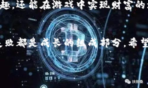在TPWallet里面玩游戏是一种新颖且富有趣味的体验，结合区块链技术，用户不仅可以享受到游戏的乐趣，还能体验到加密货币的投资与交易。接下来，我将详细介绍如何在TPWallet中玩游戏，并分享一些技巧与建议。

什么是TPWallet？
TPWallet是一款数字货币钱包，专注于为用户提供安全、便捷的数字资产管理体验。它支持多种加密货币的存储与交易，可谓是广大区块链爱好者的“宝藏”应用。而在这款钱包中，用户不仅可以存储资产，还能参与多种区块链游戏，体验到游戏与金融的完美结合。

如何在TPWallet中找到游戏？
想要在TPWallet中玩游戏，首先需要打开钱包应用。在主界面上，你会看到一个“游戏”或者“DApp”等类似的选项。点击这个选项后，系统会列出支持的游戏列表。通常，这些游戏都是基于智能合约构建的，安全性与公正性都得到了保障。

选择你喜欢的游戏
在游戏列表中，你可以根据自己的兴趣选择游戏。有些游戏是策略类的，比如NFT卡牌对战；而有些游戏则是竞技类的，比如多人在线对战。在选择游戏时，可以考虑以下几个方面：
ul
    listrong游戏类型：/strong不同类型的游戏适合不同的玩家，选择你感兴趣的类型会提升游戏体验。/li
    listrong用户评价：/strong查看其他玩家的评价，了解游戏的玩法与乐趣。/li
    listrong奖励机制：/strong一些游戏提供丰厚的奖励，参与这些游戏不仅可以娱乐，还能有潜在的收益。/li
/ul

注册与链接钱包
选择完游戏后，通常需要进行注册或链接你的TPWallet。在注册时，记得使用与你的TPWallet相同的邮箱或地址，这样可以更方便地进行资产管理。连接钱包的步骤通常比较简单，按提示操作即可，大部分游戏会自动引导你完成。

开始游戏：教程与规则
每款游戏都有自己的教程和规则。初次体验的你可能会感到有些迷茫，但通常在游戏内会有详细的说明。认真阅读这些信息，可以让你在游戏中少走弯路，提升胜算。其实，谁还没点小烦恼呢？游戏不就是用来解压的吗！

游戏中的策略与技巧
在TPWallet中的游戏虽然好玩，但也需要一定的策略。这里有几个小技巧可以分享给你：
ul
    listrong了解游戏机制：/strong每款游戏都有自己独特的机制，理解这些机制可以帮助你做出更好的决策。/li
    listrong参与社区讨论：/strong很多游戏都有自己的社区，参与讨论可以获取攻略、技巧以及最新消息。/li
    listrong合理分配资源：/strong在一些策略游戏中，资源的分配至关重要，适时调整策略以应对不同的挑战。/li
/ul

安全性与风险管理
在玩区块链游戏时，安全性永远是首要考虑的问题。确保你使用的TPWallet是官方网站下载的，定期更新，避免使用公共网络进行交易。此外，了解游戏的风险特性，例如，有些游戏的虚拟物品可能会贬值，因此最好控制好投入的资金。

总结与前景展望
在TPWallet中玩游戏是一种崭新的体验，它将传统游戏与区块链的优势结合起来，让你不仅可以尽情享受游戏的乐趣，还能在游戏中实现财富的增值。随着技术的不断发展，未来还会有更多创新的游戏涌现出，带给玩家更多的惊喜。

最后，游戏还在继续
玩游戏的过程中，记得保持轻松的心态。无论输赢，最重要的是乐趣。其实，每一场游戏就是一场人生的缩影，胜利和失败都是成长的组成部分。希望你在TPWallet中的游戏旅程充满欢声笑语，也许下一个游戏高手就是你！

希望以上信息可以帮助你在TPWallet中顺利开启游戏之旅，享受到无限乐趣！