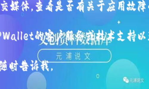 看起来你遇到了TPWallet无法打开的问题。首先，处理这样的技术问题时，保持冷静是很重要的。以下是一些步骤，你可以尝试以解决这个问题：

1. **检查网络连接**：确保你的设备连接到互联网。尝试打开其他网站或应用，以确认网络正常运行。

2. **更新应用程序**：如果TPWallet需要更新，尝试前往对应的应用商店（如Google Play或Apple App Store）进行更新。

3. **重启设备**：有时候，简单的重启可以解决暂时的软件故障。重启你的手机或电脑，然后再次尝试打开TPWallet。

4. **清除缓存和数据**（如果适用）：在手机设置中找到TPWallet应用，尝试清除缓存和数据，这可以帮助解决因缓存问题导致的故障。

5. **重新安装应用**：如果以上方法无效，可以尝试卸载TPWallet并重新安装。

6. **检查官方渠道**：访问TPWallet的官方网站或社交媒体，查看是否有关于应用故障的信息，或者是否有其他用户报告类似问题。

7. **联系技术支持**：如果问题仍未解决，尝试联系TPWallet的客户服务或技术支持以获取帮助。

希望这些步骤能帮助你解决问题！如果还有其他问题，随时告诉我。
