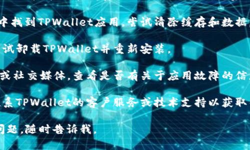 看起来你遇到了TPWallet无法打开的问题。首先，处理这样的技术问题时，保持冷静是很重要的。以下是一些步骤，你可以尝试以解决这个问题：

1. **检查网络连接**：确保你的设备连接到互联网。尝试打开其他网站或应用，以确认网络正常运行。

2. **更新应用程序**：如果TPWallet需要更新，尝试前往对应的应用商店（如Google Play或Apple App Store）进行更新。

3. **重启设备**：有时候，简单的重启可以解决暂时的软件故障。重启你的手机或电脑，然后再次尝试打开TPWallet。

4. **清除缓存和数据**（如果适用）：在手机设置中找到TPWallet应用，尝试清除缓存和数据，这可以帮助解决因缓存问题导致的故障。

5. **重新安装应用**：如果以上方法无效，可以尝试卸载TPWallet并重新安装。

6. **检查官方渠道**：访问TPWallet的官方网站或社交媒体，查看是否有关于应用故障的信息，或者是否有其他用户报告类似问题。

7. **联系技术支持**：如果问题仍未解决，尝试联系TPWallet的客户服务或技术支持以获取帮助。

希望这些步骤能帮助你解决问题！如果还有其他问题，随时告诉我。