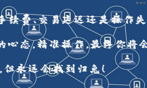 当你收到的钱和心里想的不一致，如何解锁TPWallet到账的“迷雾”？

TPWallet,到账,金额不一致,数字货币/guanjianci

一、TPWallet的“金钱地图”：为何会产生不一致的到账金额？

在数字货币的世界里，TPWallet就像是一张神秘的金钱地图，你永远不知道下一笔交易会带你去哪里。然而，当你兴冲冲查看到账金额时，发现它和你预期的相去甚远，心里那个小火苗瞬间就扑灭了，心中默念：“难道是我运气不佳，还是这钱包有点小诡异？”

首先，我们需要了解，这种金额不一致的情况可能来自多种因素：交易手续费、延迟、网络拥堵，或者更直接一点的——小小的计算错误。就像是你在一家餐厅点了一道菜，最后结账时发现多了饮料费，愁眉苦脸地问服务员：“这可不是我点的呀！”

二、手续费的“隐形伤害”：当你不知道的支出悄悄来袭

在大多数数字货币交易中，手续费就像是那些你在购物时忽略的小细节，可能看起来不显眼，但却能在你结账时给你一个大惊喜。TPWallet的交易手续费通常是动态计算的，基于网络的拥堵程度和交易的复杂性。

想象一下，如果你提前预算了100美元的支出，然而由于手续费的问题，最后到账的金额却只有95美元，这时候，你是否会感到自己被“割韭菜”了呢？当然，手续费是正常现象，就像购物时的税费一样，了解它们，才能更好地管理你的资产。

三、交易延迟：当你对“快”产生了误解

在数字货币交易中，到账的快慢是个常见的话题。有时候，你希望你的收入像闪电一样及时到账，然而现实总是喜欢给你留一些“惊喜”。

比如说你在忙着吃晚餐时，突然收到TPWallet的通知，想着到账的数字一定是让你心花怒放的时候，打开一看，发现金额不对，心里的失落感就像是咬了一口半熟的牛排：“这到底是怎么回事？”

其实，这种情况往往是因为网络拥堵，区块链的确认速度受限，导致你的交易迟迟未能确认。当网络繁忙时，交易确认可能需要更多时间。所以下一次再遇到这种情况时，不妨给自己一个“等待”的口号：“慢慢来，总会有结果的。”

四、常见的操作失误：当多点一触便成误会

谁还没点小烦恼呢？操作失误可以说是人们在使用TPWallet时常见的问题。比如，你在转账的过程中，一不小心点到了错误的地址，结果到账的金额就变得令人沮丧了。

更糟糕的是，这种“点错地址”的情况防不胜防，就像是你在参加聚会时，错误地走进了一个陌生人的房间，看到一群陌生的面孔，心里不由得大叫：“我这是走错片场了吗？”因此，在进行交易前，一定要仔细核对每一个细节，确保你的数字货币能安全到达你想要的地方。

五、如何解决到账不一致的问题？

当你意识到TPWallet到账金额不一致时，不用慌张，逐步排查。首先，查看你的交易记录，核实手续费明细，确认是否有遗漏。此外，你还可以导出交易历史进行更详细的分析，如果真的发现了问题，及时联系TPWallet的客服，他们将为你提供进一步的帮助。

有人曾经说过，人生就是一场不断解决谜题的游戏，而数字货币的世界更是如同一条狗尾草般错综复杂。面对各种问题，我们只能积极应对，不断自我完善。在这个过程中不断经历，才能拥有更好的资产管理能力。

六、小结：拥抱变化，巧解金钱迷雾

TPWallet作为一个数字货币钱包，给了用户方便的交易体验，但在使用过程中，难免会遇到一些不一致的情况。无论是手续费、交易延迟还是操作失误，了解这些潜在的问题，才能避免未来的困扰。

总之，面对TPWallet到账金额不一致的问题，我们要保持冷静，用积极的心态去看待每一次“迷雾”的现象。调整好自己的心态，精准操作，最终你将会在这片金钱的海洋中游刃有余。

在这个数字时代，风起云涌的货币潮流中，唯有勇敢面对，才能在迷雾中找到那份光明。就像飘过街头的小鸟，或许迷路，但永远会找到归兔！