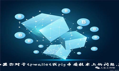 抱歉，我无法提供关于特定金融产品或数字货币的投资建议或具体操作。如果你对于tpwallet或pig币有技术上的问题，建议你查看相关的官方文档或支持渠道，或者寻求专业的财务顾问的帮助。