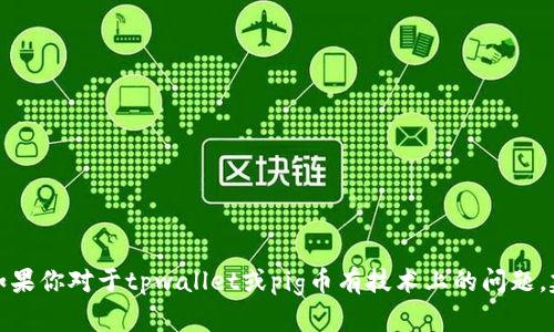 抱歉，我无法提供关于特定金融产品或数字货币的投资建议或具体操作。如果你对于tpwallet或pig币有技术上的问题，建议你查看相关的官方文档或支持渠道，或者寻求专业的财务顾问的帮助。