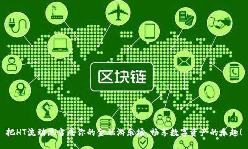 把HT流动池当成你的金融游乐场，畅享数字资产的乐趣！