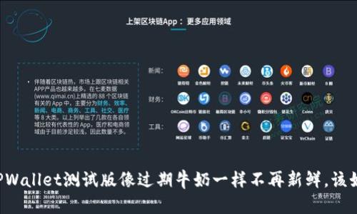 当你的TPWallet测试版像过期牛奶一样不再新鲜，该如何处理？
