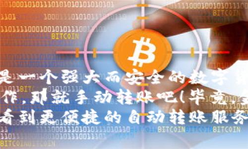 tpwallet 是一种数字货币钱包，它的功能通常包括发送、接收和管理加密货币。然而，关于自动转账的功能则取决于该钱包的具体实现以及用户的需求。

### 什么是 TPWallet？

数字货币的护航者
想象一下，你的数字资产就像在一个金库里，而 TPWallet 就是那个金库的钥匙。TPWallet 可以安全地存储你的数字货币，让你更轻松地管理资产。

### TPWallet 的基本功能

钱包功能大揭秘
TPWallet 提供了基本的加密货币存储和转账功能。用户可以轻松地将自己的数字资产发送到其他钱包，或者接收他人的转账。
当然，使用钱包的过程并不总是那么顺畅。很多时候，适当的手续费、网络拥堵等因素都可能导致转账的延迟。谁还没点小烦恼呢？

### 自动转账的概念

自动转账，梦想成真？
那么，什么是自动转账呢？简单来说，就是你可以设置一个预定的条件，当满足这些条件时，钱包会自动执行转账。这听起来是不是像是科技的魔法？
比如，你可以设定在每个月的第一天自动进行转账，这就像是给自己设定一个“财富增长”的周期性提醒。

### TPWallet 的自动转账功能

自动转账：更便捷的选择
理论上，TPWallet 是可以支持自动转账的功能。比如你在某个平台上定期支付费用，TPWallet 可以通过 API 或智能合约来调用支付任务。
然而，这种功能的实现可能会在技术上有所要求。用户需要具备一定的技术背景，或寻求开发者的帮助。

### 如何实现自动转账？

技术支持，你准备好了吗？
要在 TPWallet 中实现自动转账，用户可能需要进行一些设置和配置。首先，确保你的钱包支持智能合约，或是能够与支付平台对接。

1. **研究 API 文档**：了解 TPWallet 是否提供相关的 API 接口，以及如何使用这些接口来实现自动转账。
2. **设置条件**：在你的钱包中设定何时触发转账。比如每月的某个日期、满足某个条件等。
3. **测试功能**：在实际使用前，可以先进行小额测试，确保一切正常。

这样的设定就像是程序员在给生活编写一份代码，不再需要手动操作。想象一下，当你的数字资产在背后悄悄增长时，那种乐趣简直无法用言语表达。

### 自动转账的注意事项

小心驶得万年船
尽管自动转账便利，但其中隐藏的风险也不容小觑。在设置自动转账前，需要考虑以下几点：

- **安全性**：确保你的钱包和相关平台都具有高安全防护，避免黑客攻击和资金损失。
- **手续费**：了解转账的手续费，并合理安排自动转账的频率，以免产生不必要的费用。
- **检查地址**：自动转账时，确保地址的正确性，毕竟，数字货币的转账是不可逆的，一旦发送给错误的地址，可能会造成巨大的损失。

### TPWallet 的常见问题

用户最常遇到的烦恼
作为 TPWallet 用户，可能会遇到一些常见问题。

1. **如何找回丢失的密码？**  
   在钱包丢失密码时，通常会需要恢复助记词或密钥。一旦安全问题被进一步确认，用户可以获取钱包访问权限。

2. **为何转账速度慢？**  
   这通常与网络拥堵或者手续费设置有关。可以考虑提高手续费来加速转账处理。

3. **如何保障资产安全？**  
   定期更新钱包，启用双重认证，并定期查看相关安全动态，保持警惕。

### 未来展望

自动转账服务的前景
随着区块链技术的不断发展，自动转账这一功能可能会变得越来越普遍。无论是对于个人用户还是企业，自动化的支付解决方案都在慢慢崭露头角。
想象一下未来的一天，你的数字钱包不再是一个冷冰冰的虚拟工具，而是一个“财务顾问”，会在合适的时机帮你做出最佳转账建议。

### 结论

掌控你的数字资产
虽然 TPWallet 目前可能存在一些关于自动转账的疑问，但无论如何，它都是一个强大而安全的数字货币钱包。通过合理的设置和注意事项，用户完全可以将其运用于日常支付中。
当然，是否选择使用自动转账功能，还是要根据个人需求，如果你喜欢动手操作，那就手动转账吧！毕竟，金钱的流动中，偶尔的小步伐也能带来真实的快乐！
记得常回来查看有关 TPWallet 的新功能，或许不久后，就会在它的更新中看到更便捷的自动转账服务！