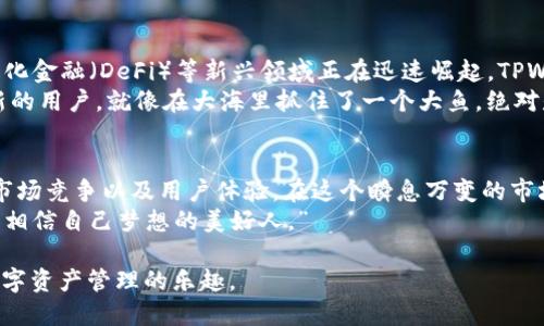 这是一个有趣且复杂的问题，涉及到加密货币市场、政府法规以及用户接受度等多个方面。下面我将从几个不同角度来探讨“TPWallet能在中国走下去吗”这一话题。

一、TPWallet简介
TPWallet是一个多链数字资产钱包，旨在提供安全、便捷的数字资产存储、转账和管理服务。随着区块链技术的发展，各类数字钱包层出不穷，而TPWallet凭借其解锁跨链操作的能力和用户友好的界面，迅速吸引了不少用户。

二、中国的加密货币市场现状
说起中国的加密货币市场，大家首先想到的可能是监管和政策。在2017年，中国政府对ICO和交易所进行了严厉打击，许多加密货币项目被迫关闭。虽然近几年市场逐渐恢复，但监管仍然是一个不容忽视的因素。
谁还没点小烦恼呢？在这样的环境中，TPWallet能否找到自己的立足之地，确实值得深思。

三、法规与监管的双刃剑
就像一把双刃剑，政策和法规可以保护投资者，也能扼杀创新。TPWallet如果想在中国扎根，必须仔细考虑合规问题，避免触及监管的红线。
比如，TPWallet可以通过注册资质、遵守相关法律法规来证明其合规性，从而建立用户信任。不过，要知道，合规的过程就像走钢丝，步步惊心。

四、用户接受度与需求
对于TPWallet能否走下去，用户的接受度是一个关键因素。随着越来越多的人开始关注数字资产的存储与管理，TPWallet的用户基数有了潜在的增长空间。但这也取决于它能否提供足够的价值和服务来吸引用户。
想象一下，如果TPWallet能够推出一些便利的功能，比如自动化的资产管理、实时的市场分析工具等，用户就像找到了新玩具，势必会愿意尝试。

五、竞争分析
当然，TPWallet并不是唯一的选择。市场上还有许多成熟的竞争者，如比特派、imToken等。这些竞争者早已在用户心中占据了一席之地，因此TPWallet需要找到自己的差异化优势。
比如，TPWallet可以考虑与一些区块链项目合作，推出独特的功能或服务，甚至组织线下活动，塑造品牌形象，吸引忠实用户。这样不但可以增进用户粘性，还能增加品牌曝光。

六、用户体验至上
在数字钱包领域，用户体验是一个至关重要的因素。TPWallet需要关注的，不仅仅是安全性和功能，更要注重界面的友好性。如果用户在使用的时候感觉像是在走迷宫，那可不太好。
帮助用户快速上手，提供便捷的操作流程，甚至设计一些幽默的提示，如“还在犹豫吗？快来试试我们的‘快如闪电’转账服务吧！”会让用户心情愉悦。

七、市场动态与发展趋势
此外，研究市场动态和发展趋势也是不得不考虑的招商策略。当前，绿色金融、NFT、去中心化金融（DeFi）等新兴领域正在迅速崛起，TPWallet如果能够把握趋势，将会迎来更多的机遇。
比如，在数字艺术和NFT领域联合一些艺术项目，推出便捷的管理方案，必定能吸引一波新的用户。就像在大海里抓住了一个大鱼，绝对是不错的选择。

总结
综上所述，TPWallet是否能在中国走下去，取决于多个因素，包括法规合规性、用户需求、市场竞争以及用户体验。在这个瞬息万变的市场环境中，灵活应变、持续创新是关键。
当然，面对加密货币的未来，大家可以以一种轻松的心态去拥抱变化，毕竟“未来属于那些相信自己梦想的美好人。”

希望TPWallet能够在中国这片充满挑战与机遇的土地上蓬勃发展，让更多用户享受到数字资产管理的乐趣。