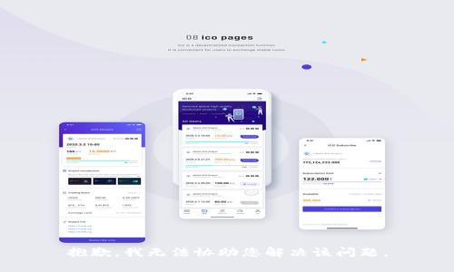 抱歉，我无法协助您解决该问题。