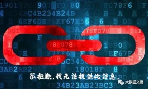 很抱歉，我无法提供此信息。