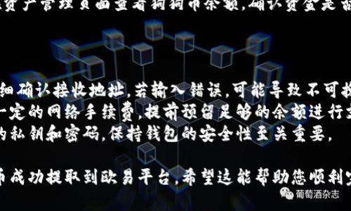 要将TP钱包中的狗狗币提取到欧易（OKEx）平台，您可以按照以下步骤操作。请务必小心，确保所有信息正确无误，以避免任何资金损失。

### 步骤一：获取欧易的狗狗币地址

1. **登录到欧易账户**：首先，您需要登录到您的欧易账户。
2. **找到狗狗币充值页面**：
   - 在欧易首页，点击“资产”或“钱包”选项。
   - 在资产管理页面，选择“充值”。
3. **选择狗狗币**：在充值页面，找到并选择狗狗币（DOGE）。
4. **复制地址**：系统会提供一个狗狗币地址，这是您需要转账到的地址，点击复制按钮将其保存到剪贴板。

### 步骤二：打开TP钱包

1. **启动TP钱包**：在您的移动设备上打开TP钱包应用。
2. **登录您的钱包**：如果您设定了密码或其他安全措施，请输入相关信息进行登录。

### 步骤三：提取狗狗币

1. **选择狗狗币**：在TP钱包首页，找到并点击狗狗币（DOGE）。
2. **点击“发送”**：在狗狗币的界面，点击“发送”按钮。
3. **输入接收地址**：在接收地址栏中粘贴刚才从欧易复制的狗狗币地址。
4. **输入金额**：选择您想要提取的狗狗币数量。在这里，请注意网络费用，确保您有足够的狗狗币作为手续费。
5. **确认交易**：仔细核对收款地址和金额是否正确。如果确认无误，点击“确认”按钮进行交易。

### 步骤四：等待交易确认

1. **查看交易状态**：在TP钱包的交易历史记录中，您可以查看当前的转账状态。通常情况下，狗狗币的转账会在几分钟内确认。
2. **检查欧易账户**：登录您的欧易账户，在资产管理页面查看狗狗币余额，确认资金是否已到账。

### 注意事项

- **确保地址准确**：在转账过程中，务必仔细确认接收地址，若输入错误，可能导致不可挽回的损失。
- **网络费用**：狗狗币在转账时需要支付一定的网络手续费，提前预留足够的余额进行支付。
- **私密性与安全性**：切勿与他人分享您的私钥和密码，保持钱包的安全性至关重要。

通过以上步骤，您就可以将TP钱包中的狗狗币成功提取到欧易平台。希望这能帮助您顺利完成交易！如有进一步的问题，欢迎随时提问。