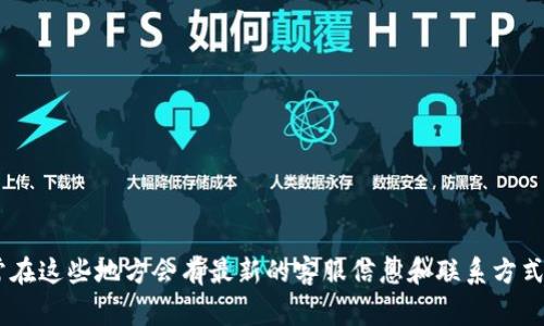 关于TPWallet的客户服务联系方式，我无法提供具体的电话号码。建议您访问TPWallet的官方网站或者相关的社交媒体平台，通常在这些地方会有最新的客服信息和联系方式。此外，您也可以在应用的设置或帮助中心中找到相关支持选项。联系客服时，请确保通过官方渠道进行，以确保信息的安全和可靠。