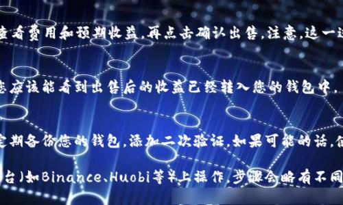 要在TPWallet中出售您的币，可以遵循以下步骤，但具体操作可能会因钱包版本和所选交易所而有所不同。以下是一般步骤：

步骤1：打开TPWallet
首先，确保您的TPWallet已经更新到最新版本。打开应用，输入您的密码或使用生物识别进行身份验证，进入主界面。

步骤2：选择您的币种
在主界面上，您会看到您持有的资产列表。找到您想要出售的币，点击进入该币种的详细页面。

步骤3：查看当前价格和市场动向
在币种详细页面，您会看到相关的市场数据，比如当前价格、24小时涨跌幅等。这些信息可以帮助您决定出售的时机。

步骤4：选择出售选项
一般情况下，在币种页面会有“出售”或“交易”选项。点击这个选项，系统将引导您进入交易界面。

步骤5：输入出售数量
在交易界面，您需要输入您希望出售的币的数量。需要注意的是，有些交易所可能会对最小交易量有所限制，所以请确保您输入的数量符合要求。

步骤6：选择交易对和确认订单
通常情况下，您可以选择与USDT或其他稳定币的交易对。确认交易对无误后，查看费用和预期收益，再点击确认出售。注意，这一过程可能对新手来说有点复杂，但谁还没点小烦恼呢？只需耐心跟随步骤即可。

步骤7：完成交易并查看资产变化
交易完成后，您可以在TPWallet的资产页面查看您新的余额。如果一切顺利，您应该能看到出售后的收益已经转入您的钱包中。

安全提示
在进行加密货币交易时，务必小心安全问题。确保您的TPWallet是官方版本，定期备份您的钱包，添加二次验证，如果可能的话，使用硬件钱包来存储大额资金。

通过上述步骤，您可以顺利地在TPWallet上出售您的币。如果您是在交易所平台（如Binance、Huobi等）上操作，步骤会略有不同，但逻辑基本相同。希望这些信息对您有所帮助！