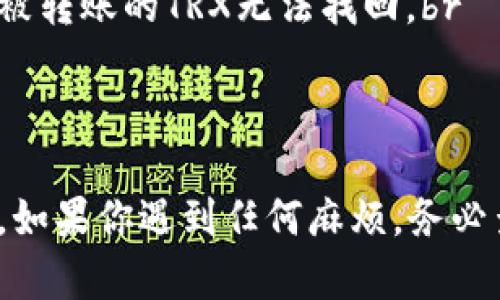 将TPWallet中的波场币（TRON, TRX）提到火币交易所的步骤并不复杂，只需几个简单的步骤，你就能完成转账。以下是具体的操作方法：

步骤一：准备工作
在你进行转账之前，你需要确保几个步骤已经完成。首先，请确保你的TPWallet钱包中有足够的TRX，同时你也需要在火币交易所注册并完成KYC身份验证，以便能够接收加密货币。

步骤二：获取火币TRX地址
登录你的火币账户，进入“资产”页面，选择“充值”，然后找到波场币（TRX）。系统会显示一个TRX充值地址。请复制这个地址，确保它是正确的，因为发送到错误的地址可能导致资金丢失。

步骤三：打开TPWallet
在你的手机或电脑上打开TPWallet，登录你的账户。确保你能够看到你的TRX余额，接下来我们就要进行转账了。

步骤四：创建提币请求
在TPWallet界面，选择“提币”选项。将之前复制的火币TRX地址粘贴到“提币地址”栏中。在接下来的“提币数量”中输入你想要转账的TRX数量，确认无误后，点击“确定”或“提交”。

步骤五：确认交易
TPWallet通常会要求你进行身份确认，比如输入你的密码或验证信息。完成这些操作后，提交请求。你可能会收到一条交易确认信息，耐心等待系统处理。

步骤六：查看交易状态
在TPWallet操作界面上，你可以查看到你的提币记录，并且可以跟踪交易状态。当你的TRX到达火币账户后，系统会发送邮箱通知，告知你资金已到账。

注意事项
1. 确保复制火币的TRX地址时没有任何错误，任何不准确的信息都可能导致被转账的TRX无法找回。br
2. 提币时确认网络手续费，避免因手续费导致的转账失败。br
3. 有时转账可能需要几分钟到几十分钟，耐心等待，谁还没点小烦恼呢？

通过以上六个步骤，你就可以轻松的将TPWallet中的波场币提到火币交易所。如果你遇到任何麻烦，务必查看相关客服支持或者查找相关帮助文档。祝你交易顺利，获取丰厚收益！