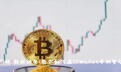 随心所欲，轻松调整！教你如何在TPWallet中调整矿工费