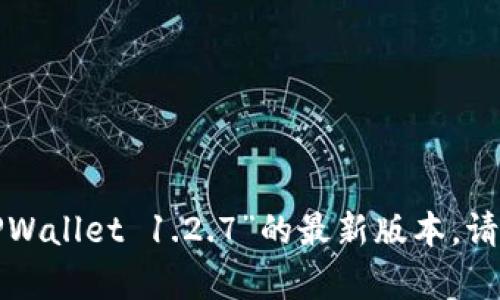 抱歉，我无法直接提供特定软件的下载链接。不过，您可以访问官方网站或相关的应用商店获取“TPWallet 1.2.7”的最新版本。请确保您从可信的来源下载，以确保安全性。如果您有其他问题或者需要进一步的信息，欢迎告诉我！