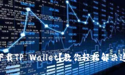 苹果手机无法下载TP Wallet？教你轻松解决这个“卡关”难题！
