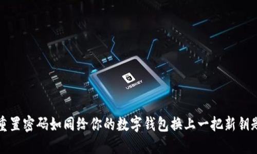 重置密码如同给你的数字钱包换上一把新钥匙