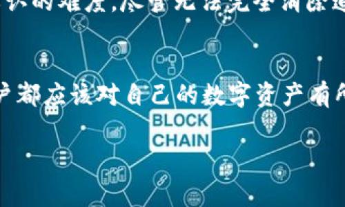 在区块链技术中，钱包地址（如TP Wallet地址）是公开可见的，不过钱包中具体的持有者身份通常是匿名的。也就是说，虽然你可以通过区块链浏览器追踪到某个钱包地址的交易记录、余额等信息，但很难直接追踪到钱包背后具体的个人或实体。

以下是一些与区块链钱包地址追踪相关的信息：

一、区块链的透明性
区块链的本质是去中心化和透明的。每一笔交易、每一个地址的余额以及交易历史都是存储在区块链上的，任何人都可以通过区块链浏览器进行查询。这就像是在一个公开的图书馆里，大家都能随意翻阅所有的书本，但书本背后的作者却不一定能轻易查到。

二、钱包地址的匿名性
虽然区块链可追踪，但钱包地址本身并不包含任何身份信息。想象一下，在一场盛大的化装舞会上，所有人都穿着面具，虽然你看到了很多人的身影，却无法知道他们的真实身份。这就是区块链地址的情况。除非钱包地址与某个身份信息（如社交媒体账户、电话号码等）相连，否则很难确定钱包的持有者。

三、链上分析工具
随着区块链技术的发展，出现了许多链上分析工具，可以帮助用户分析交易模式和钱包行为。这些工具就像侦探，虽然他们无法直接知道钱包背后的身份，但可以通过分析一系列交易，推测出某些行为模式。这就像是通过看到某人每天在同一时间在咖啡店里买咖啡，推测出他们的工作时间和习惯一样。

四、法律和合规
在某些情况下，执法机构可以请求平台或服务商提供与特定钱包地址相关的用户信息。这就像当警方请求查看监控录像时，可以找到某个特定时刻的犯罪嫌疑人一样。虽然这种情况不常见，但确实存在，所以在进行数字货币交易时，用户最好还是保持谨慎。

五、如何保护你的隐私
如果用户希望更好地保护自己的隐私，可以考虑使用一些隐私币（如门罗币）或者混币服务。这就像是将自己的声音变得模糊，增加他人辨认的难度。尽管无法完全消除追踪的可能性，但可以在一定程度上增加追踪的复杂性。

六、总结
总的来说，TP Wallet地址的确可以被追踪到，但追踪的深度和精确度取决于许多因素。无论是保护隐私的方法，还是分析工具的使用，用户都应该对自己的数字资产有所认识和了解。在这个数字货币飞速发展的时代，像《超能陆战队》里的小机器人一样，灵活应变、保持警惕，才能在复杂的生态中游刃有余。

希望以上信息能够帮助到你！如果你还有其他疑问或想了解更多，随时可以问我哦！
