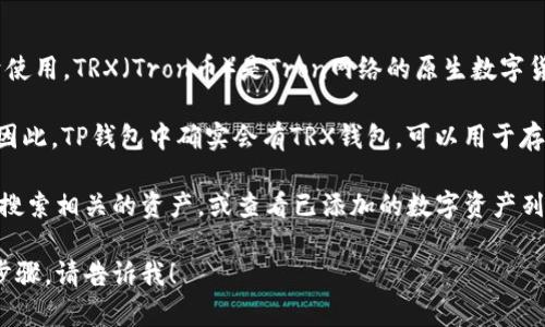 TP（通常指的是“TP钱包”）是一个多币种的钱包应用，功能强大且易于使用。TRX（Tron币）是Tron网络的原生数字货币，通常可以在支持Tron的各种钱包中进行存储和管理。

TP钱包是支持多种区块链资产的钱包之一，包括Tron网络及其代币。因此，TP钱包中确实会有TRX钱包，可以用于存储和管理TRX币及其他基于Tron网络的数字资产。

如果你在使用TP钱包并想找到TRX钱包，通常可以在钱包应用界面中搜索相关的资产，或查看已添加的数字资产列表。在TP钱包中，你可以方便地进行TRX的发送、接收和查询交易记录。

如果你需要更详细的操作说明或者如何在TP钱包中进行TRX交易的步骤，请告诉我！